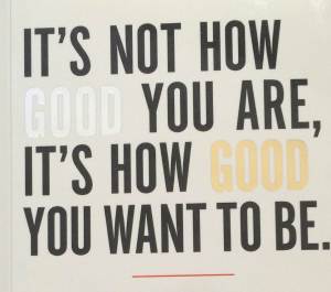 it is not how good you are it is how good you want to be